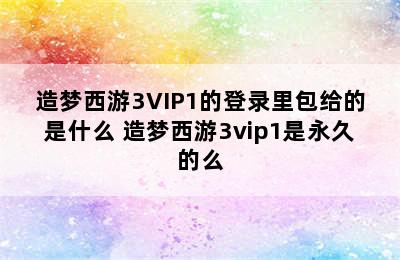 造梦西游3VIP1的登录里包给的是什么 造梦西游3vip1是永久的么